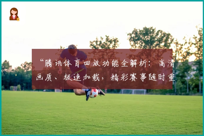 “腾讯体育回放功能全解析：高清画质、极速加载，精彩赛事随时重温”
