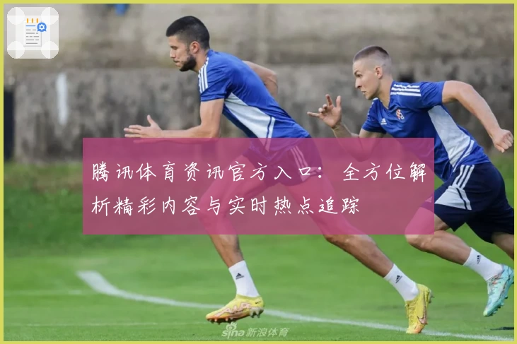 腾讯体育资讯官方入口：全方位解析精彩内容与实时热点追踪