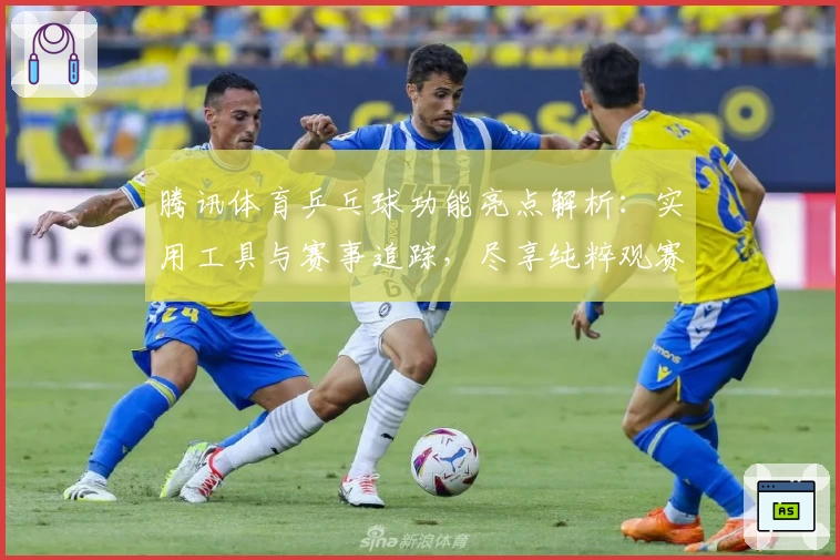 腾讯体育乒乓球功能亮点解析：实用工具与赛事追踪，尽享纯粹观赛体验