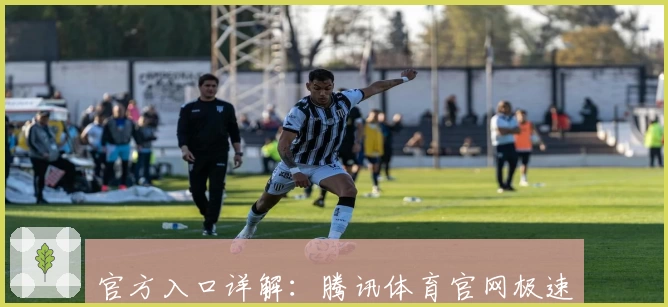 官方入口详解：腾讯体育官网极速入驻指南与功能亮点全面解读