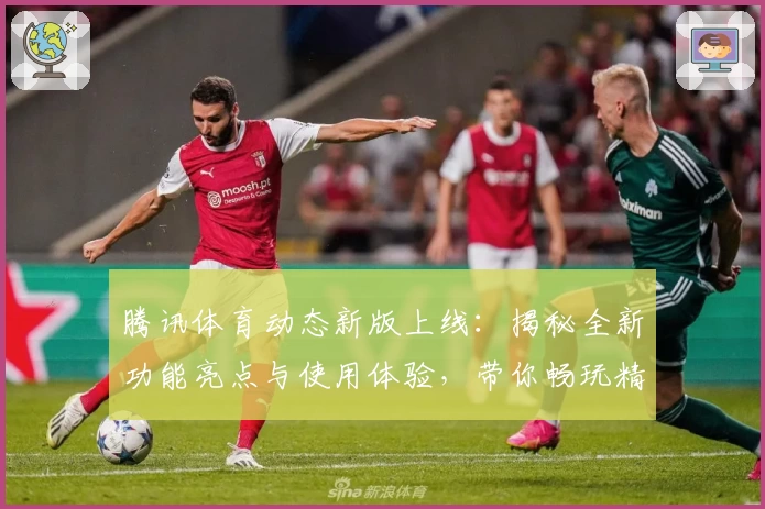 腾讯体育动态新版上线：揭秘全新功能亮点与使用体验，带你畅玩精彩赛事