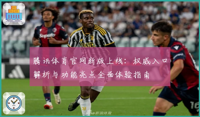 腾讯体育官网新版上线：权威入口解析与功能亮点全面体验指南