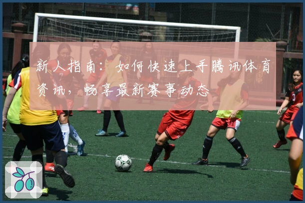 新人指南：如何快速上手腾讯体育资讯，畅享最新赛事动态