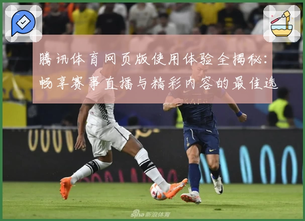 腾讯体育网页版使用体验全揭秘：畅享赛事直播与精彩内容的最佳选择