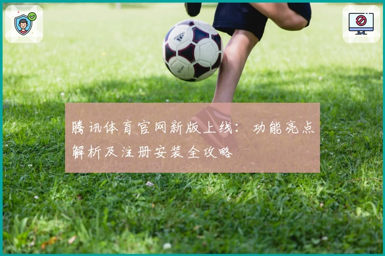 腾讯体育官网新版上线：功能亮点解析及注册安装全攻略