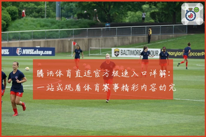 腾讯体育直连官方极速入口详解：一站式观看体育赛事精彩内容的完美体验