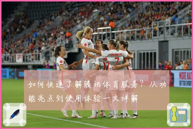 如何快速了解腾讯体育服务？从功能亮点到使用体验一文详解