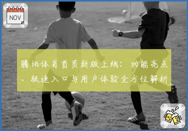 腾讯体育首页新版上线：功能亮点、极速入口与用户体验全方位解析