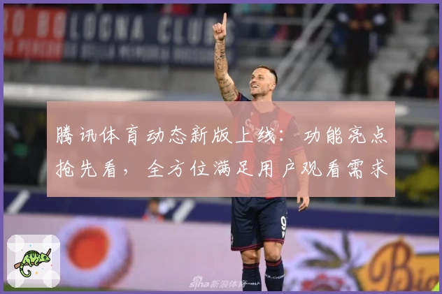 腾讯体育动态新版上线：功能亮点抢先看，全方位满足用户观看需求