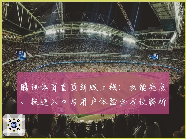 腾讯体育首页新版上线：功能亮点、极速入口与用户体验全方位解析