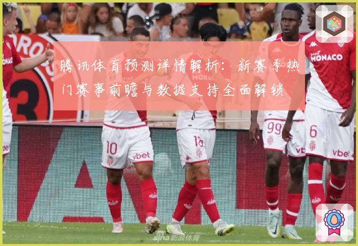 腾讯体育预测详情解析：新赛季热门赛事前瞻与数据支持全面解锁