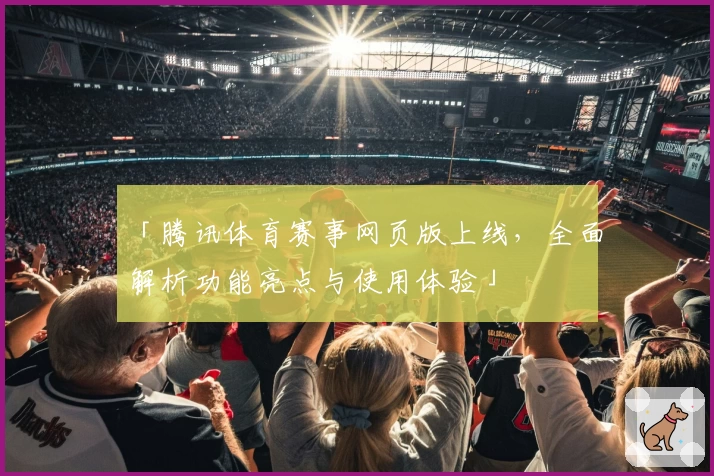 「腾讯体育赛事网页版上线，全面解析功能亮点与使用体验」