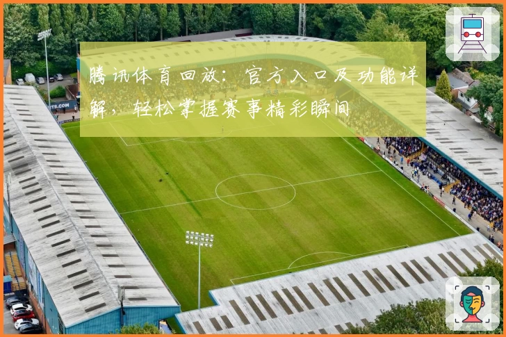 腾讯体育回放：官方入口及功能详解，轻松掌握赛事精彩瞬间