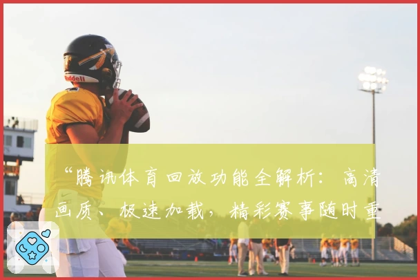 “腾讯体育回放功能全解析：高清画质、极速加载，精彩赛事随时重温”