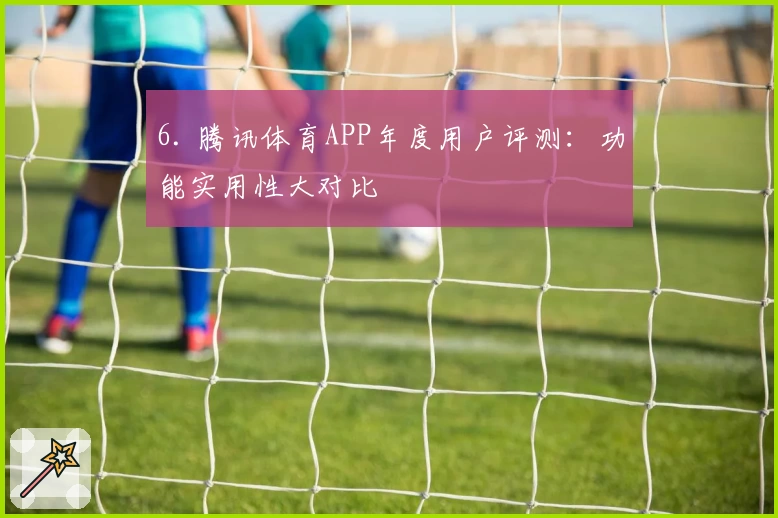 6. 腾讯体育APP年度用户评测:功能实用性大对比