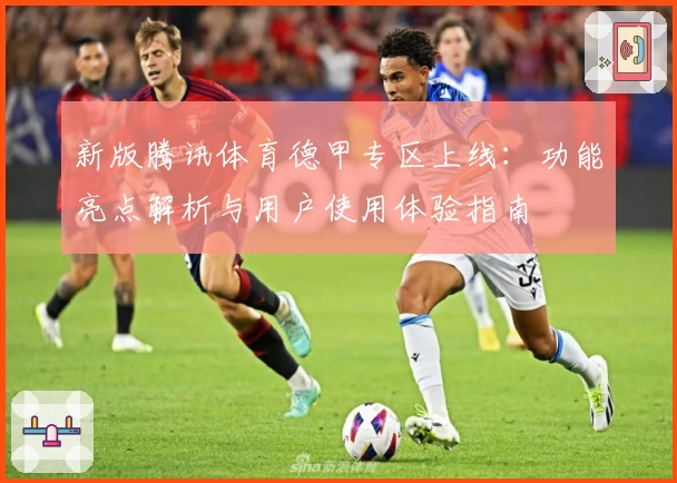 新版腾讯体育德甲专区上线：功能亮点解析与用户使用体验指南