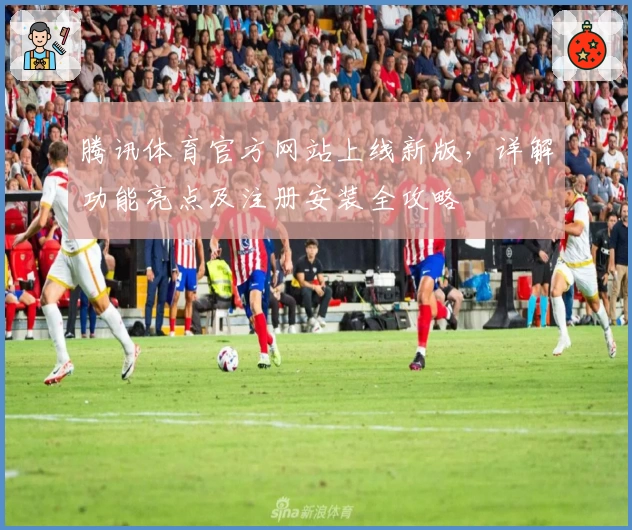腾讯体育官方网站上线新版，详解功能亮点及注册安装全攻略