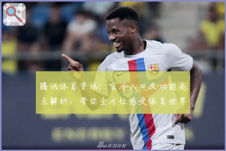 腾讯体育资讯：官方入口及功能亮点解析，带你全方位感受体育世界