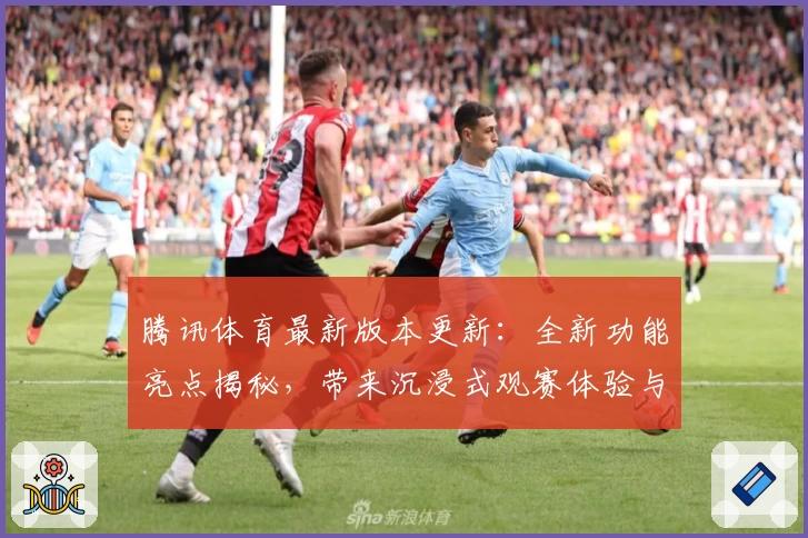腾讯体育最新版本更新：全新功能亮点揭秘，带来沉浸式观赛体验与便捷互动玩法
