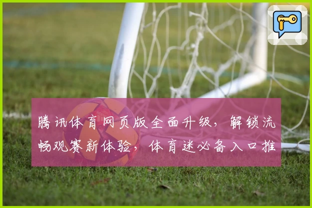 腾讯体育网页版全面升级,解锁流畅观赛新体验,体育迷必备入口推荐
