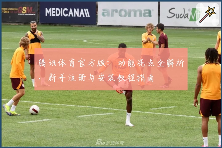 腾讯体育官方版：功能亮点全解析，新手注册与安装教程指南