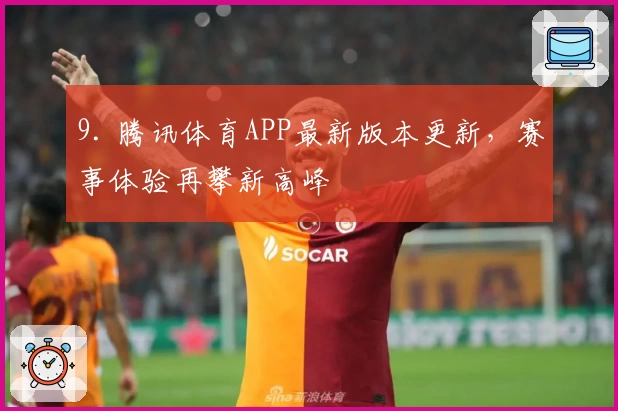 9. 腾讯体育APP最新版本更新，赛事体验再攀新高峰
