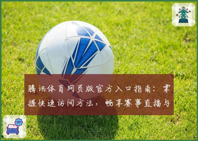 腾讯体育网页版官方入口指南：掌握快速访问方法，畅享赛事直播与精彩解说