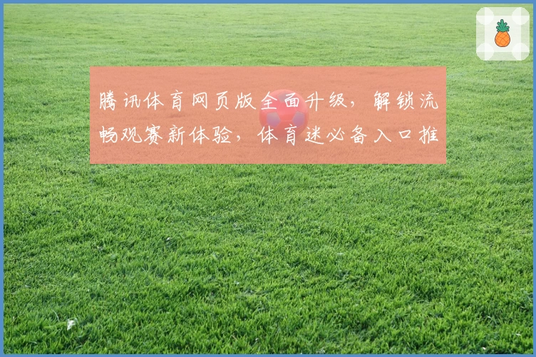 腾讯体育网页版全面升级,解锁流畅观赛新体验,体育迷必备入口推荐