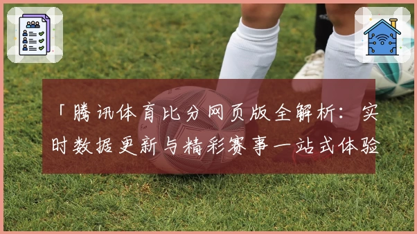 「腾讯体育比分网页版全解析:实时数据更新与精彩赛事一站式体验」