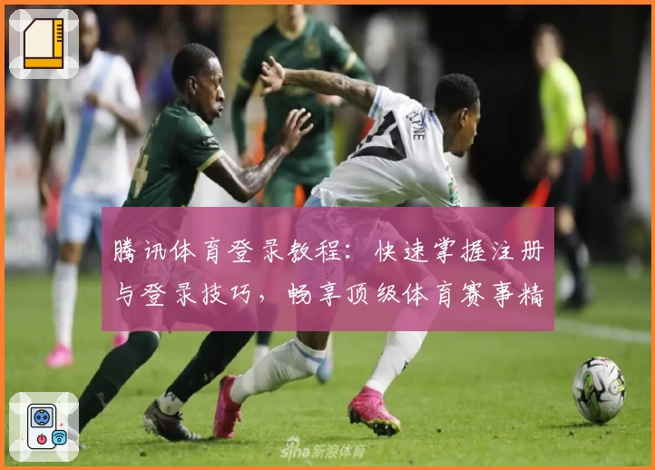 腾讯体育登录教程：快速掌握注册与登录技巧，畅享顶级体育赛事精彩瞬间