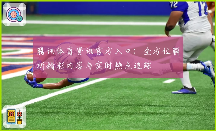 腾讯体育资讯官方入口：全方位解析精彩内容与实时热点追踪