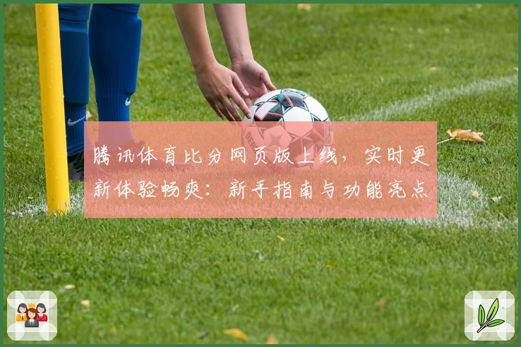 腾讯体育比分网页版上线，实时更新体验畅爽：新手指南与功能亮点详解