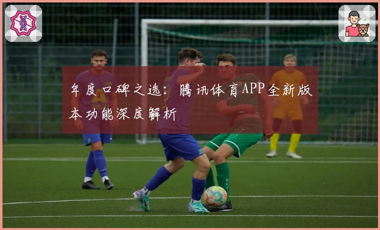 年度口碑之选：腾讯体育APP全新版本功能深度解析