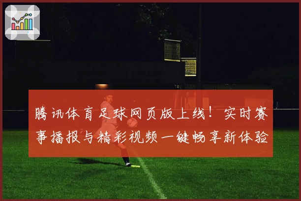 腾讯体育足球网页版上线!实时赛事播报与精彩视频一键畅享新体验