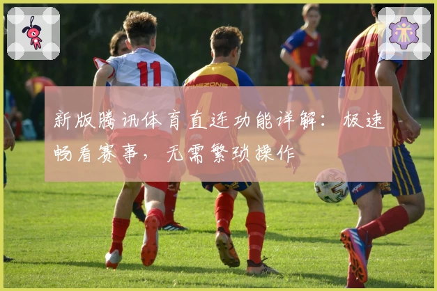 新版腾讯体育直连功能详解：极速畅看赛事，无需繁琐操作