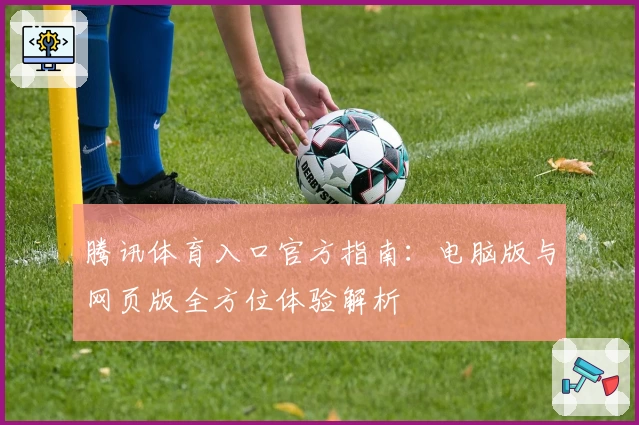 腾讯体育入口官方指南：电脑版与网页版全方位体验解析