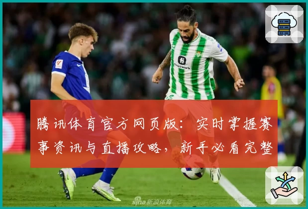 腾讯体育官方网页版：实时掌握赛事资讯与直播攻略，新手必看完整指南