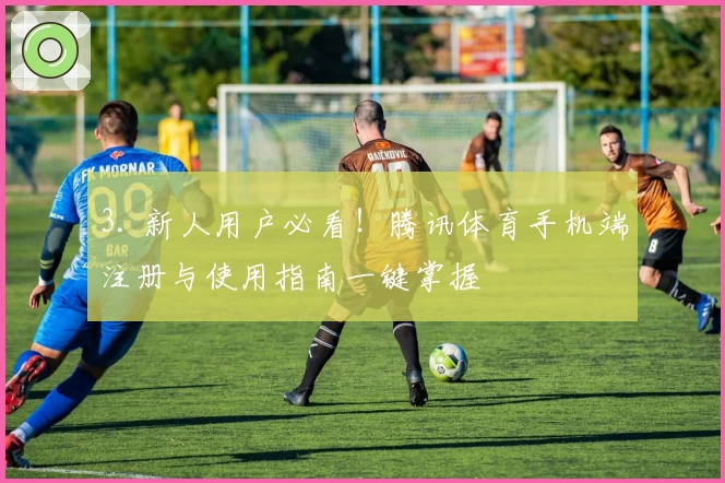 3. 新人用户必看！腾讯体育手机端注册与使用指南一键掌握