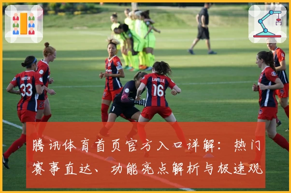 腾讯体育首页官方入口详解：热门赛事直达、功能亮点解析与极速观看指南